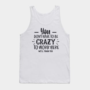 You Have To Be Crazy to Work Here Funny Sarcastic Office Job Tank Top